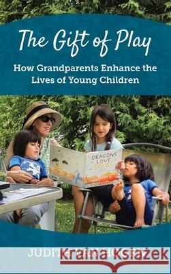 The Gift of Play: How Grandparents Enhance the Lives of Young Children Judith Va 9781736097137