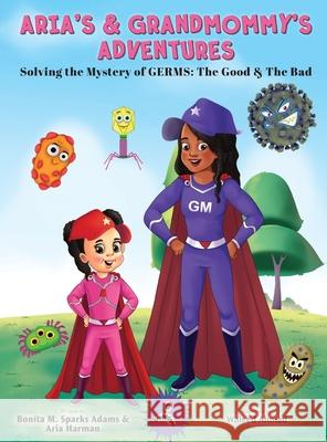 Aria's & Grandmommy's Adventures: Solving the Mystery of Germs: The Good & The Bad Bonita M. Spark Aria Harman Waleed Ahmad 9781736100622 Write the Vision Publishing LLC