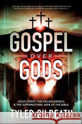 Gospel Over Gods: Jesus Christ, the Fallen Angels, and the Supernatural War of the Bible Tyler Gilreath 9781736104279 Tyler Gilreath