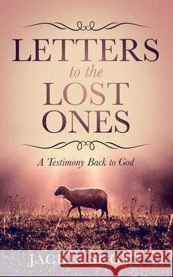 Letters to the Lost Ones: A Testimony Back to God Jackie Scott 9781736105023