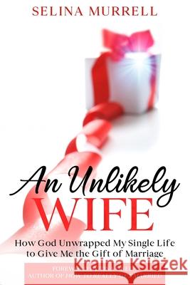 An Unlikely Wife: How God Unwrapped My Single Life to Give Me the Gift of Marriage Selina Murrell 9781736105085