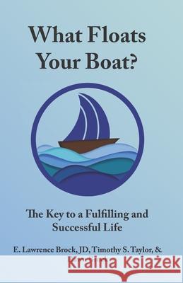 What Floats Your Boat: The Key to a Fulfilling and Successful Life Dawn Brock Timothy S. Taylor E. Lawrence Brock 9781736105252