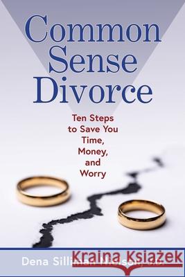 Common Sense Divorce: Ten Steps to Save You Time, Money, and Worry Dena Silliman Nielson 9781736109915 Cardinal Press, LLC