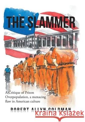 The Slammer: A Critique of Prison Overpopulation, a menacing flaw in American culture Robert Allyn Goldman 9781736110003