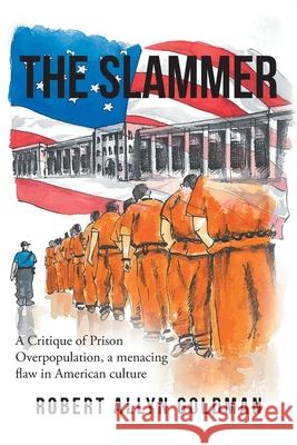 The Slammer: A Critique of Prison Overpopulation, a menacing flaw in American culture Robert Allyn Goldman 9781736110010