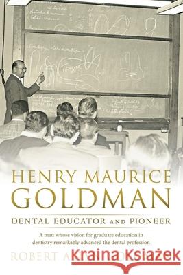 Henry Maurice Goldman: Dental Educator and Pioneer Robert Allyn Goldman 9781736110034