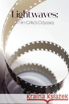 Lightwaves: A Film Critic's Odyssey Bill Thompson   9781736126424 William B. Thompson