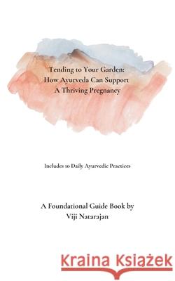 Tending To Your Garden: How Ayurveda Can Support A Thriving Pregnancy Vijayalakshmi Natarajan 9781736128909