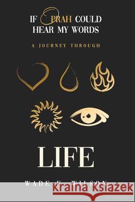 If Oprah Could Hear My Words: A Journey Through Life Wade F Wilson 9781736129401