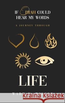 If Oprah Could Hear My Words: A journey Through Life Wade F. Wilson 9781736129425 Wade F. Wilson