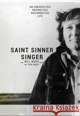 Saint Sinner Singer: An Unexpected, Redirected, Resurrected Life Bill Nash Kim Nash Jimmy Nash 9781736133415 Building Bridges of Hope