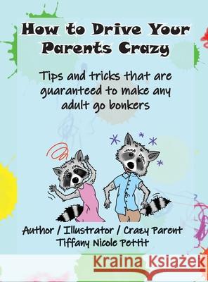 How to Drive Your Parents Crazy: Tips and tricks that are guaranteed to make any adult go bonkers Tiffany Pettit Tammi Salzano 9781736135525 Tiffany Nicole Pettit