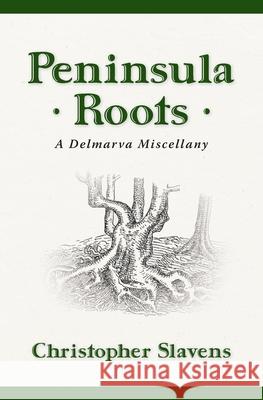 Peninsula Roots: A Delmarva Miscellany Christopher Slavens 9781736137055