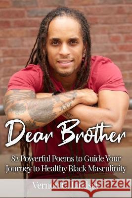 Dear Brother: 82 Powerful Poems to Guide Your Journey to Healthy Black Masculinity Vernon C. Lindsay 9781736139202 Vernon Lindsay