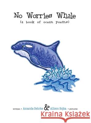 No Worries Whale: A Book of Ocean Poems Amanda Gehrke Allison Sojka Allison Sojka 9781736140338