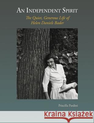 An Independent Spirit: The Quiet, Generous Life of Helen Daniels Bader Priscilla Pardini 9781736143315