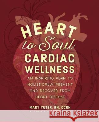 Heart to Soul Cardiac Wellness: An Inspiring Plan to Holistically Prevent and Recover from Heart Disease Yuter, Mary 9781736143599 Heart to Soul Cardiac Wellness, LLC