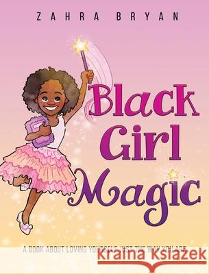 Black Girl Magic: A Book About Loving Yourself Just the Way You Are Zahra Bryan, Jose Nieto 9781736144510 Arhaz Nyleak Books