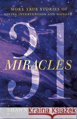 31 Miracles: More True Stories of Divine Intervention and Wonder Shawn Harrington 9781736145920