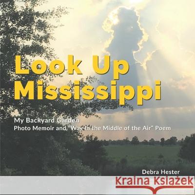 My Backyard Garden - Look Up Mississippi: Photo Memoir and Way in the Middle of the Air Poem Hester, Debra 9781736146309 MB Enterprises