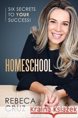 Homeschool: Six Secrets to Your Success! Rebeca Cruz 9781736147702