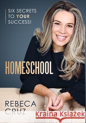 Homeschool: Six Secrets to Your Success! Rebeca Cruz 9781736147719