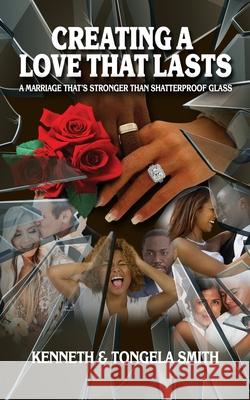 Creating a Love That Lasts: A Marriage That's Stronger Than Shatterproof Glass Tongela Smith Kenneth Smith 9781736149706