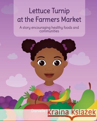 Lettuce Turnip at the Farmers Market: A Story Encouraging Healthy Foods and Communities Danielle M. Jackson Hello Legendar 9781736156605