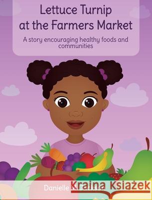 Lettuce Turnip at the Farmers Market: A Story Encouraging Healthy Foods and Communities Danielle M. Jackson Hello Legendar 9781736156612 Hello Legendary Press LLC