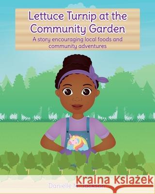 Lettuce Turnip at the Community Garden: A story encouraging local foods and community adventures Danielle M. Jackson Hello Legendary Press Mariana Cadavid Suarez 9781736156643 Hello Legendary Press LLC