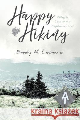 Happy Hiking: Falling in love on the Appalachian Trail Emily M. Leonard 9781736156803