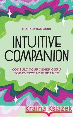 Intuitive Companion: Consult Your Inner Guru for Everyday Guidance Sammons, Michele 9781736168639