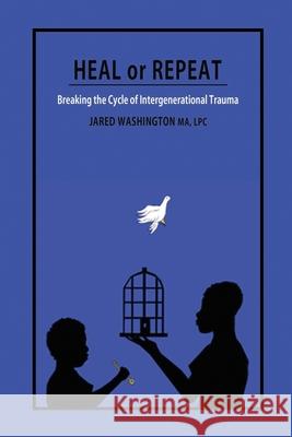 Heal or Repeat: Breaking The Cycle Of Intergenerational Trauma Jared Washington 9781736168851 Healing Outreach Purpose Empowerment