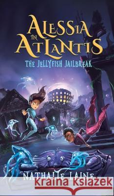 Alessia in Atlantis: The Jellyfish Jailbreak Nathalie Laine 9781736170403 Nathalie Laine