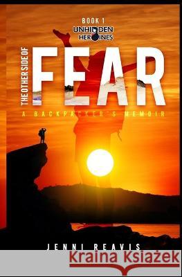 The Other Side of Fear: A Backpacker's Memoir Jenni Reavis 9781736174319 Unhidden Heroines