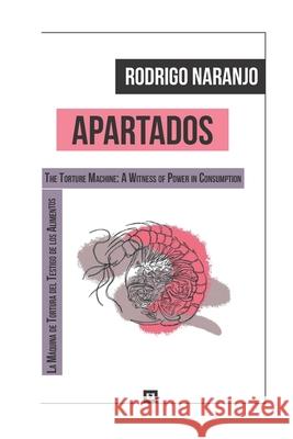 Apartados: (La Máquina de Tortura Del Testigo de Los Alimentos) (The Torture Machine: A Witness of Power in Consumption) Rodrigo Naranjo, Yoka Naranjo-Rooney 9781736178430