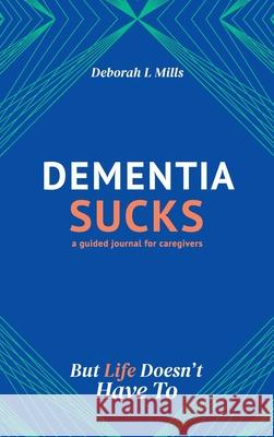 Dementia Sucks But Life Doesn't Have To Deborah L. Mills 9781736180051