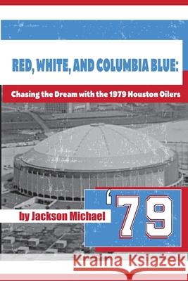 Red, White, and Columbia Blue: Chasing the Dream with the 1979 Houston Oilers Jackson Michael 9781736180808