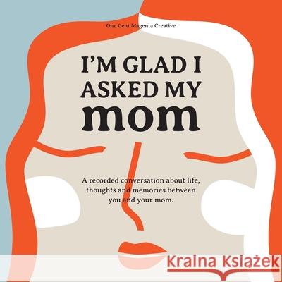 I'm Glad I Asked My Mom: A interview journal of my Moms life, thoughts and inspirations. Robert Garcia 9781736183403