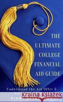 The Ultimate College Financial Aid Guide Diana Barbu 9781736187517