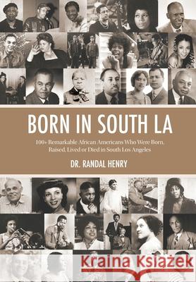 Born in South LA: 100+ Remarkable African Americans Who Were Born, Raised, Lived or Died in South Los Angeles Randal Henry 9781736188804