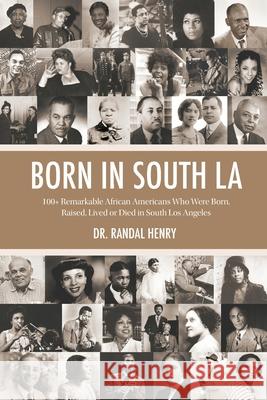 Born in South LA: 100+ Remarkable African Americans Who Were Born, Raised, Lived or Died in South Los Angeles Henry, Randal 9781736188811