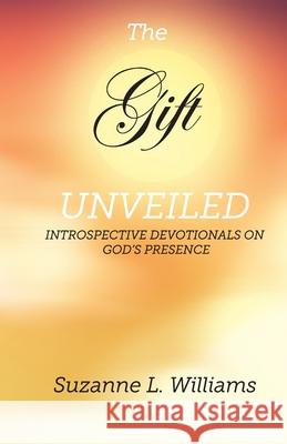 The Gift, Unveiled: Introspective Devotionals on God's Presence Suzanne Williams 9781736192917 Suzanne Williams