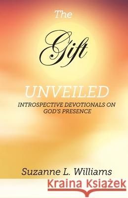 The Gift, Unveiled: Introspective Devotionals on God's Presence Suzanne Williams 9781736192931 Suzanne Williams