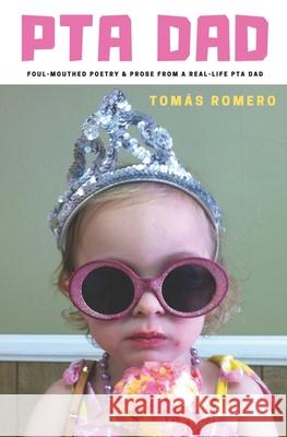 PTA Dad: Foul-Mouthed Poetry & Prose from a Real-Life PTA Dad Tomas Romero 9781736194904