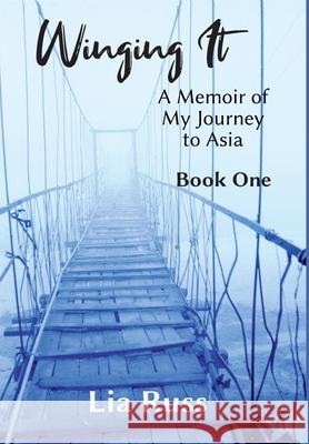 Winging It: A Memoir of My Journey to Asia Book One Lia Russ 9781736195758