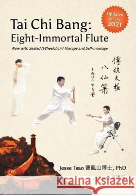 Tai Chi Bang: Eight-Immortal Flute - 2021 Updated 增订版 Now with Seated (Wheelchair) Therapy and Self-massage Jesse Tsao 9781736196120