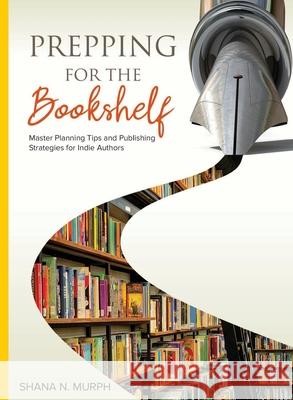 Prepping for the Bookshelf: Master Planning Tips and Publishing Strategies for Indie Authors Shana Murph 9781736198513 Revise and Rewrite Editorial LLC