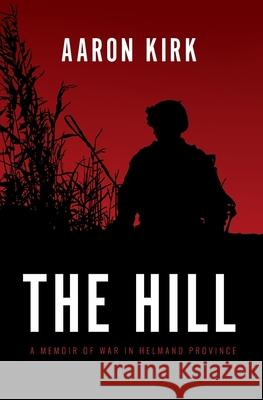 The Hill: A Memoir of War in Helmand Province Aaron Kirk 9781736200902 Second Mission Foundation