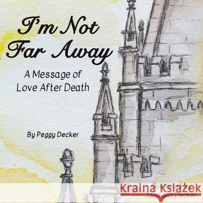 I'm Not Far Away: A Message of Love After Death Peggy Decker Tarmigan Decker 9781736209806